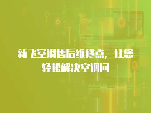 新飛空調(diào)售后維修點(diǎn)，讓您輕松解決空調(diào)問