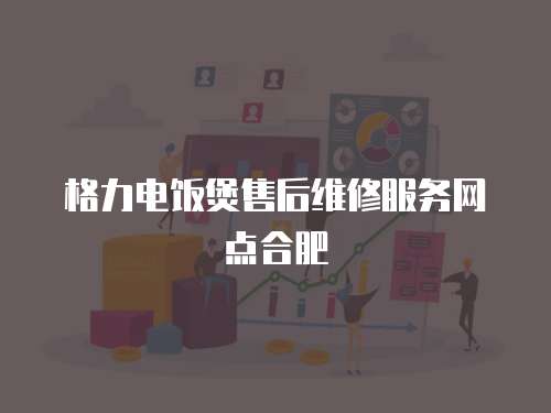 格力電飯煲售后維修服務網點合肥