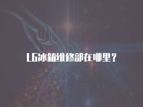 LG冰箱維修部在哪里？