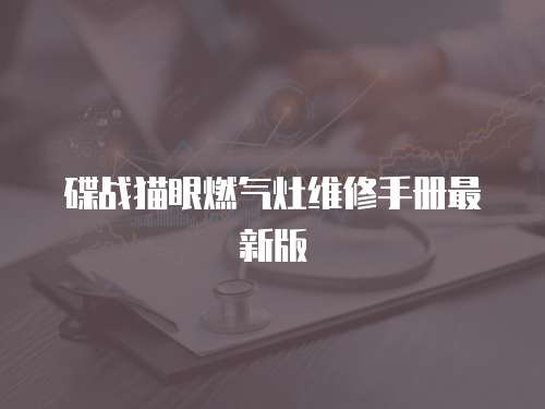 碟戰貓眼燃氣灶維修手冊最新版