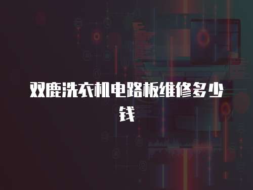 雙鹿洗衣機(jī)電路板維修多少錢
