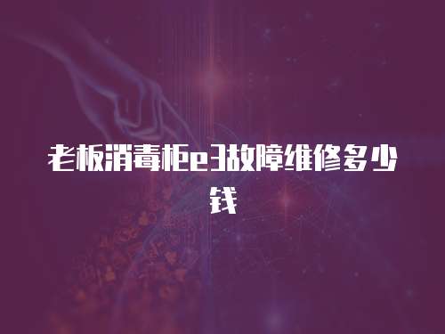老板消毒柜e3故障維修多少錢