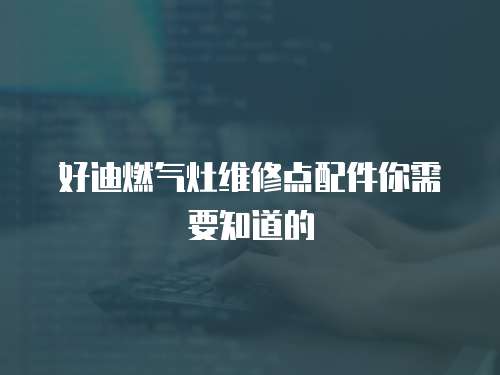 好迪燃氣灶維修點配件你需要知道的