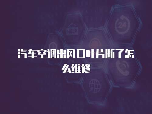 汽車空調(diào)出風(fēng)口葉片斷了怎么維修