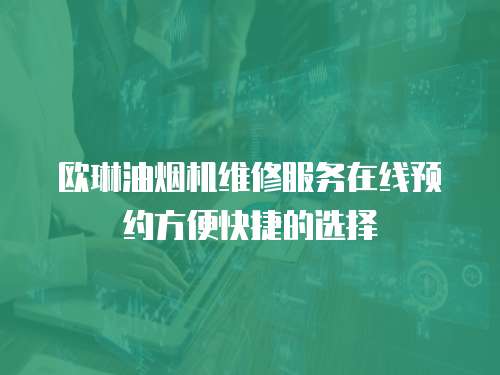 歐琳油煙機維修服務在線預約方便快捷的選擇