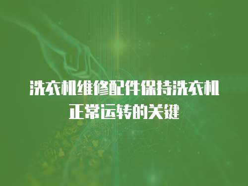 洗衣機(jī)維修配件保持洗衣機(jī)正常運(yùn)轉(zhuǎn)的關(guān)鍵