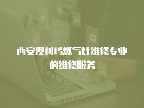 西安澳柯瑪燃氣灶維修專業的維修服務