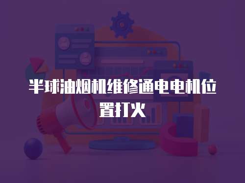半球油煙機(jī)維修通電電機(jī)位置打火