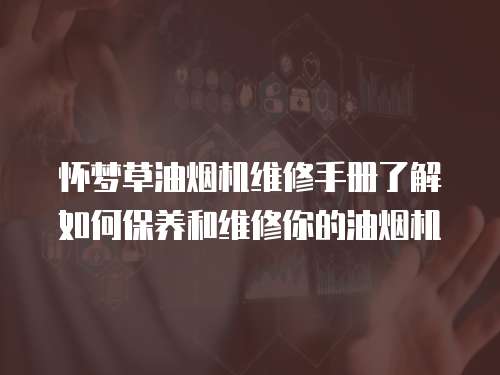 懷夢草油煙機維修手冊了解如何保養和維修你的油煙機