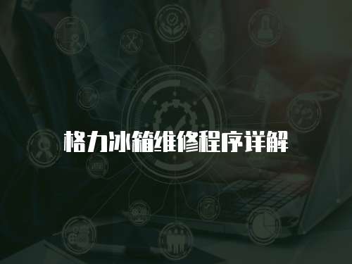 格力冰箱維修程序詳解