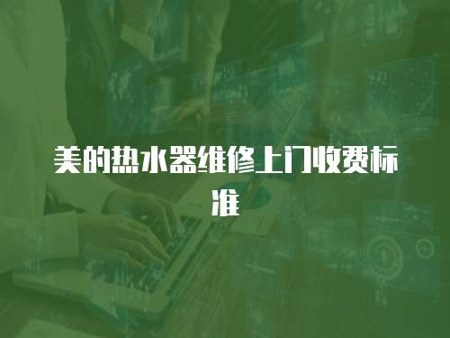 美的熱水器維修上門收費(fèi)標(biāo)準(zhǔn)