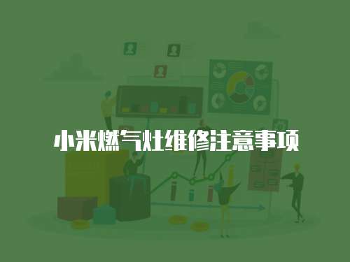 小米燃?xì)庠罹S修注意事項