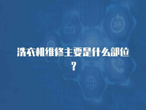 洗衣機維修主要是什么部位？