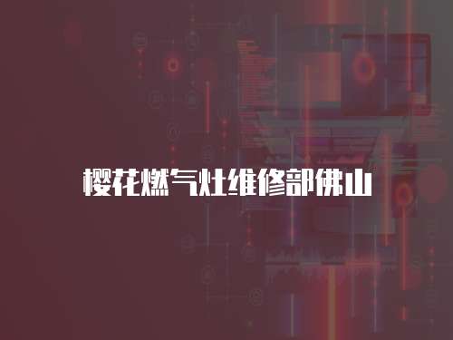 櫻花燃?xì)庠罹S修部佛山