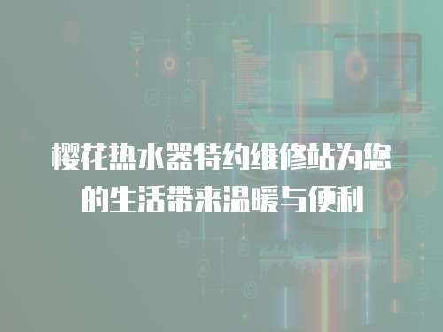 櫻花熱水器特約維修站為您的生活帶來溫暖與便利