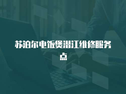 蘇泊爾電飯煲潛江維修服務點