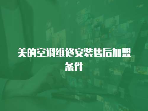 美的空調維修安裝售后加盟條件