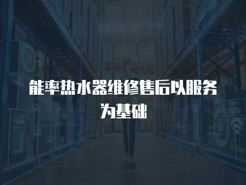 能率熱水器維修售后以服務為基礎