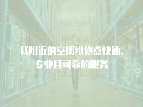 我附近的空調(diào)維修點快速、專業(yè)且可靠的服務