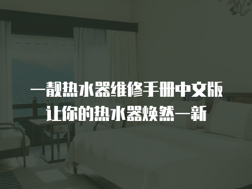 一靚熱水器維修手冊(cè)中文版讓你的熱水器煥然一新
