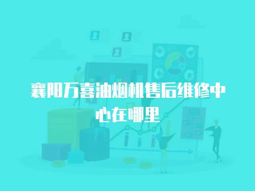 襄陽(yáng)萬(wàn)喜油煙機(jī)售后維修中心在哪里