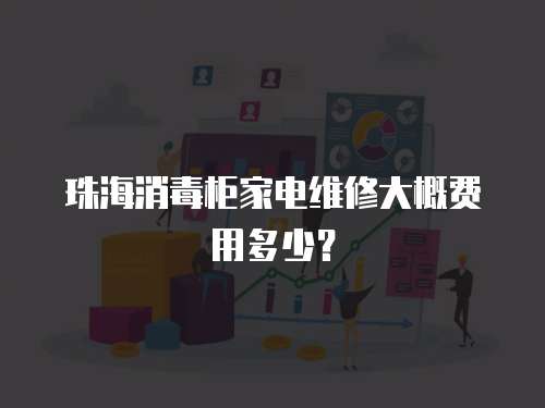珠海消毒柜家電維修大概費(fèi)用多少？