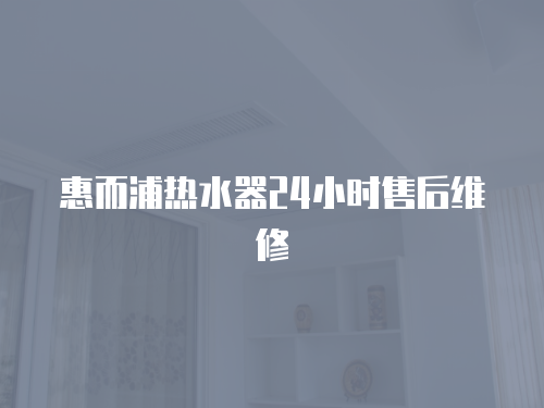 惠而浦熱水器24小時售后維修