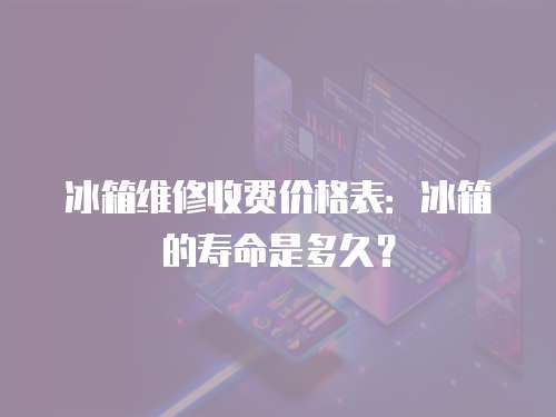 冰箱維修收費價格表：冰箱的壽命是多久？