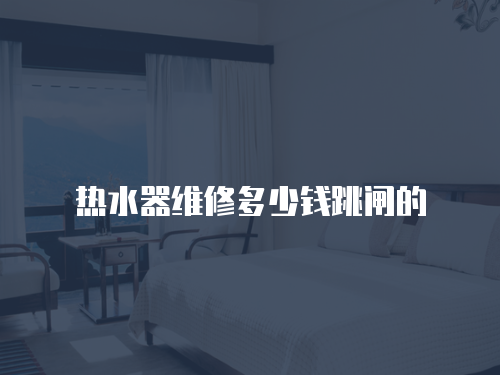 熱水器維修多少錢跳閘的