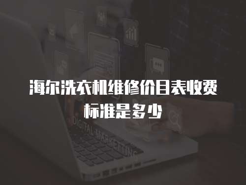 海爾洗衣機維修價目表收費標準是多少