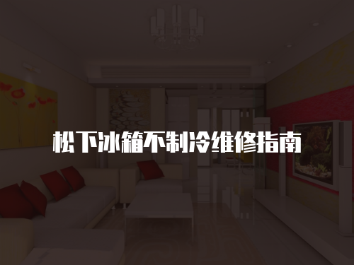 松下冰箱不制冷維修指南