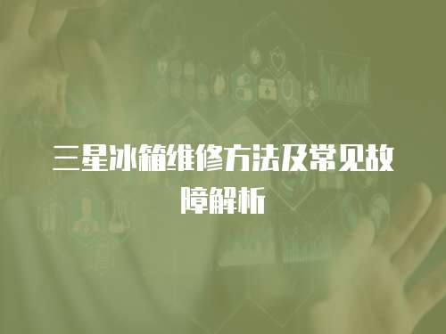 三星冰箱維修方法及常見故障解析
