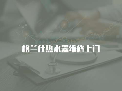 格蘭仕熱水器維修上門