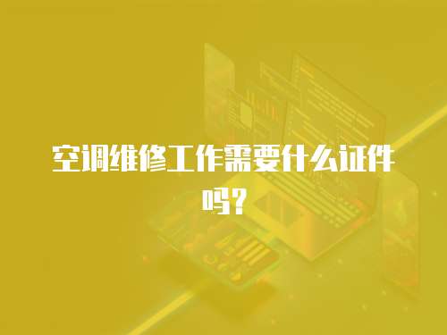 空調維修工作需要什么證件嗎？
