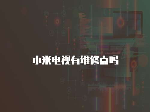 小米電視有維修點(diǎn)嗎