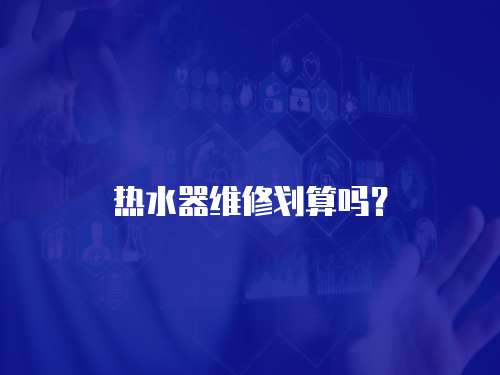 熱水器維修劃算嗎？