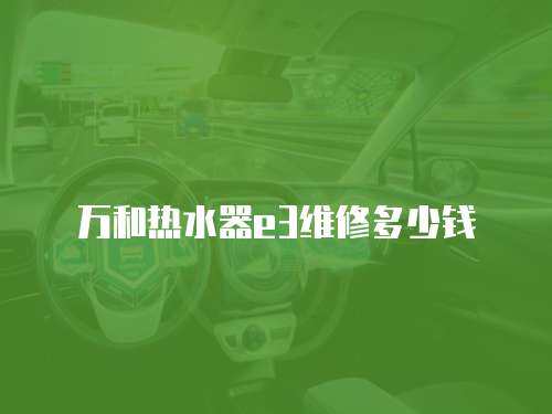 萬和熱水器e3維修多少錢