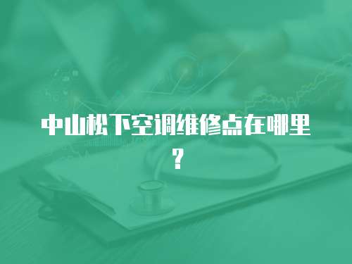 中山松下空調維修點在哪里？