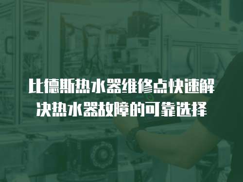 比德斯熱水器維修點快速解決熱水器故障的可靠選擇