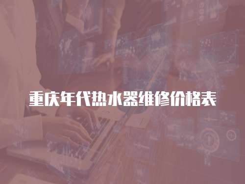 重慶年代熱水器維修價格表