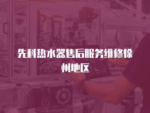 先科熱水器售后服務(wù)維修徐州地區(qū)