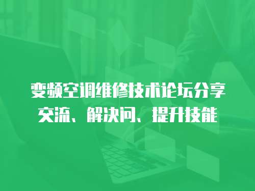 變頻空調維修技術論壇分享交流、解決問、提升技能
