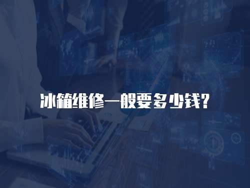 冰箱維修一般要多少錢？