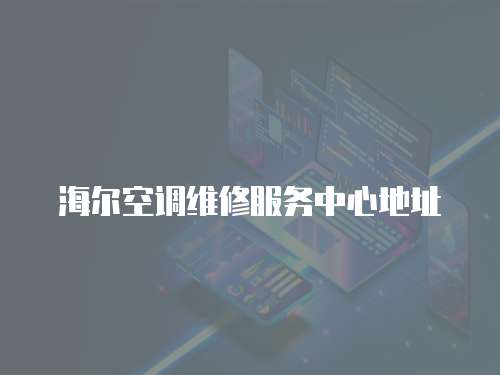 海爾空調(diào)維修服務(wù)中心地址