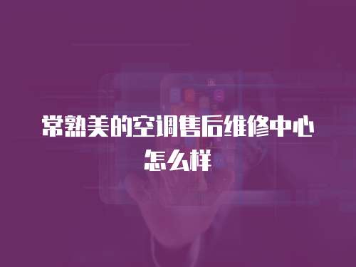 常熟美的空調售后維修中心怎么樣