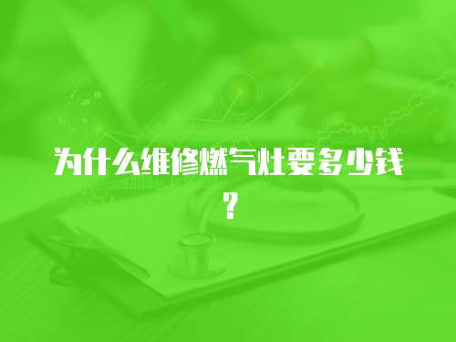 為什么維修燃氣灶要多少錢？