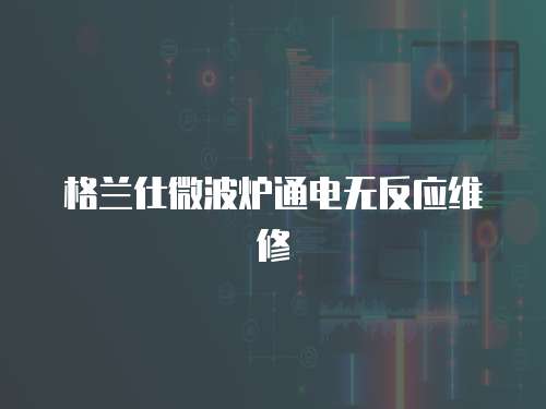 格蘭仕微波爐通電無反應維修