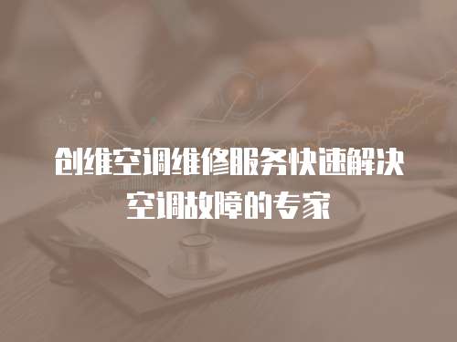 創(chuàng)維空調(diào)維修服務(wù)快速解決空調(diào)故障的專家