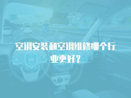 空調安裝和空調維修哪個行業更好？