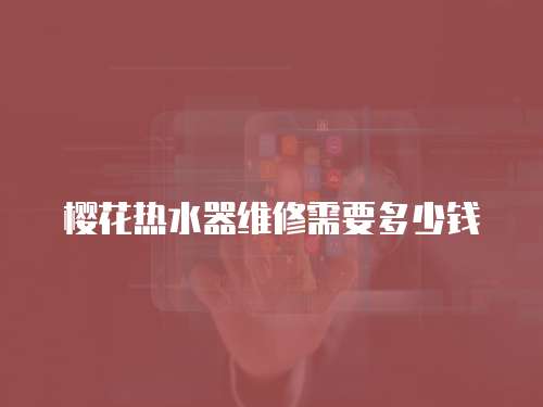 櫻花熱水器維修需要多少錢